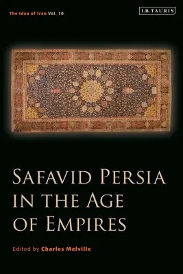 Persia Safavidă în epoca imperiilor: The Idea of Iran Vol. 10 - Safavid Persia in the Age of Empires: The Idea of Iran Vol. 10
