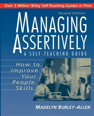 Gestionarea asertivă: Cum să vă îmbunătățiți abilitățile interpersonale: Un ghid de autoinstruire - Managing Assertively: How to Improve Your People Skills: A Self-Teaching Guide