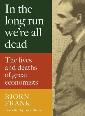 Pe termen lung suntem cu toții morți: Viețile și morțile marilor economiști - In the Long Run We're All Dead: The Lives and Deaths of Great Economists