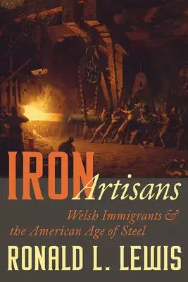 Artizanii fierului: Imigranții galezi și epoca americană a oțelului - Iron Artisans: Welsh Immigrants and the American Age of Steel