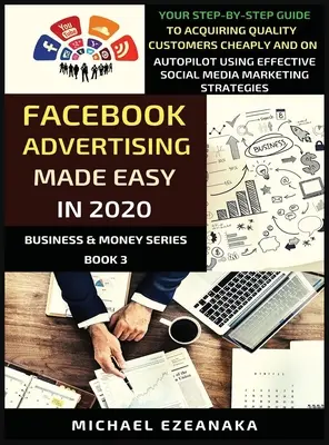 Facebook Advertising Made Easy În 2020: Your Step-By-Step Guide To Acquiring Quality Customers Cheaply And On Autopilot Using Effective Social Media M - Facebook Advertising Made Easy In 2020: Your Step-By-Step Guide To Acquiring Quality Customers Cheaply And On Autopilot Using Effective Social Media M