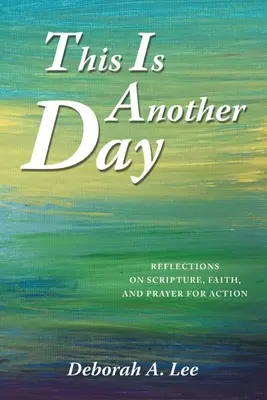 Aceasta este o altă zi: Reflecții asupra Scripturii, credinței și rugăciunii pentru acțiune - This Is Another Day: Reflections on Scripture, Faith, and Prayer for Action