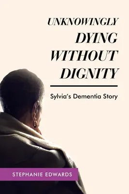 Să mori fără demnitate - Povestea de demență a Sylviei - Unknowingly Dying Without Dignity - Sylvia's Dementia Story