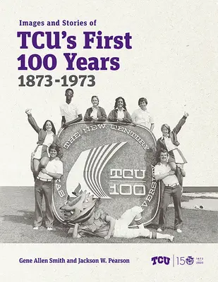 Imagini și povești din primii 100 de ani ai Tcu, 1873-1973 - Images and Stories of Tcu's First 100 Years, 1873-1973