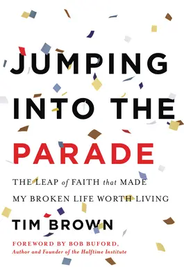 Jumping Into the Parade: Leap of Faith That Made My Broken Life Worth Living - Jumping Into the Parade: The Leap of Faith That Made My Broken Life Worth Living