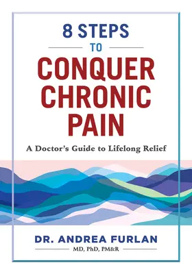 8 pași pentru a învinge durerea cronică: Ghidul unui medic pentru ameliorarea pe tot parcursul vieții - 8 Steps to Conquer Chronic Pain: A Doctor's Guide to Lifelong Relief