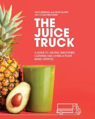 The Juice Truck: Un ghid pentru sucuri, smoothie-uri, purificări și un stil de viață bazat pe plante - The Juice Truck: A Guide to Juicing, Smoothies, Cleanses and Living a Plant-Based Lifestyle
