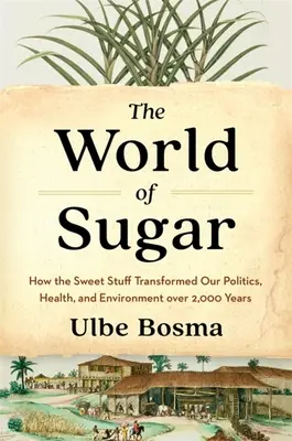 The World of Sugar: How the Sweet Stuff Transformed Our Politics, Health, and Environment Over 2,000 Years (Lumea zahărului: Cum a transformat dulceața politica, sănătatea și mediul nostru de-a lungul a 2000 de ani) - The World of Sugar: How the Sweet Stuff Transformed Our Politics, Health, and Environment Over 2,000 Years