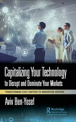 Capitalizarea tehnologiei pentru a vă perturba și domina piețele: Transformarea centrelor de costuri în centre de inovare - Capitalizing Your Technology to Disrupt and Dominate Your Markets: Transforming Cost Centers to Innovation Centers