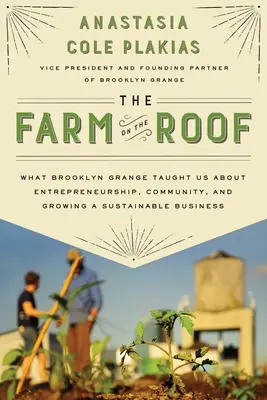 Ferma de pe acoperiș: Ce ne-a învățat Brooklyn Grange despre antreprenoriat, comunitate și dezvoltarea unei afaceri durabile - The Farm on the Roof: What Brooklyn Grange Taught Us about Entrepreneurship, Community, and Growing a Sustainable Business