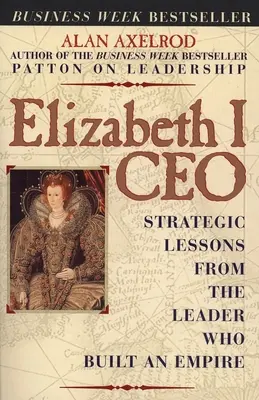 Elizabeth I CEO: Lecții strategice de la liderul care a construit un imperiu - Elizabeth I CEO: Strategic Lessons from the Leader Who Built an Empire