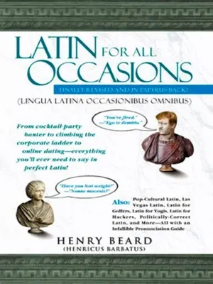 Latin for All Occasions: From Cocktail-Party Banter to Climbing the Corporate Ladder to Online Dating-- Everything You'll Ever Need to Say in P