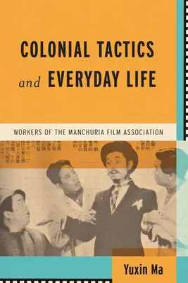 Tactici coloniale și viața de zi cu zi: Lucrători ai Asociației cinematografice din Manciuria - Colonial Tactics and Everyday Life: Workers of the Manchuria Film Association