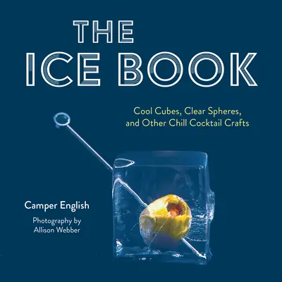 Cartea de gheață: Cuburi reci, sfere transparente și alte meșteșuguri pentru cocktailuri răcoroase - The Ice Book: Cool Cubes, Clear Spheres, and Other Chill Cocktail Crafts