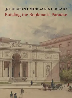 J. Biblioteca lui Pierpont Morgan: Construirea unui paradis al bibliotecarilor - J. Pierpont Morgan's Library: Building a Bookman's Paradise