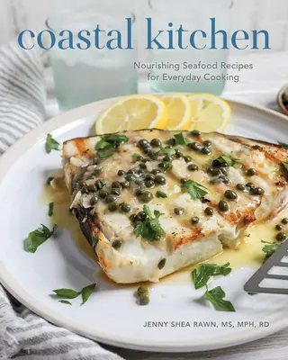 Bucătărie de coastă: Rețete hrănitoare cu fructe de mare pentru gătitul de zi cu zi - Coastal Kitchen: Nourishing Seafood Recipes for Everyday Cooking