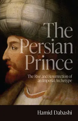 Prințul persan: Ascensiunea și reînvierea unui arhetip imperial - The Persian Prince: The Rise and Resurrection of an Imperial Archetype