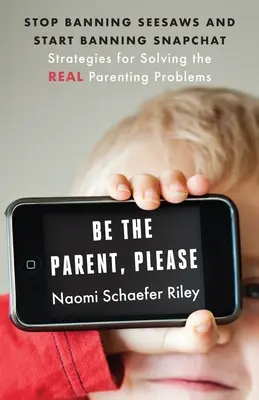 Fii părinte, te rog: Nu mai interziceți Seesaws și începeți să interziceți Snapchat: Strategies for Solving the Real Parenting Problems (Strategii pentru rezolvarea adevăratelor probleme parentale) - Be the Parent, Please: Stop Banning Seesaws and Start Banning Snapchat: Strategies for Solving the Real Parenting Problems