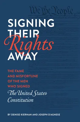Signing Their Rights Away: Faima și nenorocirea bărbaților care au semnat Constituția Statelor Unite - Signing Their Rights Away: The Fame and Misfortune of the Men Who Signed the United States Constitution