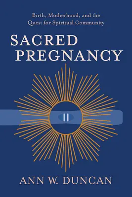 Sacred Pregnancy: Nașterea, maternitatea și căutarea comunității spirituale (Birth, Motherhood, and the Quest for Spiritual Community) - Sacred Pregnancy: Birth, Motherhood, and the Quest for Spiritual Community