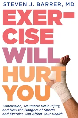 Exercițiul te va răni: Contuzii, leziuni cerebrale traumatice și modul în care pericolele sportului și exercițiilor fizice vă pot afecta sănătatea - Exercise Will Hurt You: Concussion, Traumatic Brain Injury, and How the Dangers of Sports and Exercise Can Affect Your Health