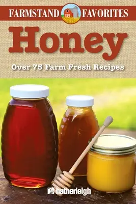 Miere: Mierea preferată la fermă: Peste 75 de rețete proaspete de la fermă - Honey: Farmstand Favorites: Over 75 Farm-Fresh Recipes