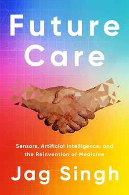 Îngrijirea viitorului: Senzori, inteligență artificială și reinventarea medicinei - Future Care: Sensors, Artificial Intelligence, and the Reinvention of Medicine
