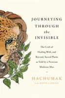 Călătorind prin invizibil - Meșteșugul vindecării cu, și dincolo de, plantele sacre, povestit de un vraci peruvian - Journeying Through the Invisible - The craft of healing with, and beyond, sacred plants, as told by a Peruvian Medicine Man