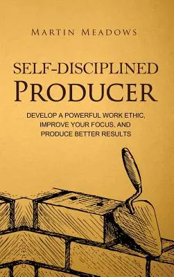 Producător auto-disciplinat: Dezvoltă o etică de lucru puternică, îmbunătățește-ți concentrarea și produce rezultate mai bune - Self-Disciplined Producer: Develop a Powerful Work Ethic, Improve Your Focus, and Produce Better Results