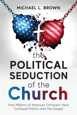 Seducția politică a bisericii: Cum milioane de creștini americani au confundat politica cu Evanghelia - The Political Seduction of the Church: How Millions Of American Christians Have Confused Politics with the Gospel