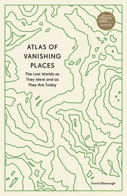 Atlas of Vanishing Places: Lumile pierdute așa cum au fost și cum sunt astăzi - Atlas of Vanishing Places: The Lost Worlds as They Were and as They Are Today