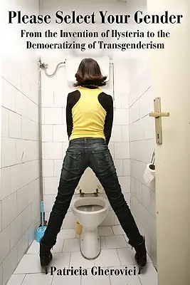Vă rugăm să vă alegeți genul: De la inventarea isteriei la democratizarea transsexualismului (From the Invention of Hysteria to the Democratizing of Transgenderism) - Please Select Your Gender: From the Invention of Hysteria to the Democratizing of Transgenderism