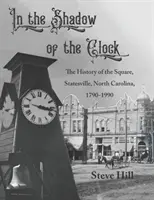 În umbra ceasului: Istoria Pieței, Statesville, Carolina de Nord, 1790-1990 - In the Shadow of the Clock: The History of the Square, Statesville, North Carolina, 1790-1990