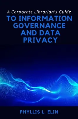 Ghidul bibliotecarului corporativ pentru guvernanța informației și confidențialitatea datelor - A Corporate Librarian's Guide to Information Governance and Data Privacy