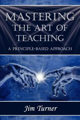 Stăpânirea artei de a preda; O abordare bazată pe principii (Mastering the Art of Teaching; A Principle Based Approach) - Mastering the Art of Teaching; A Principle Based Approach
