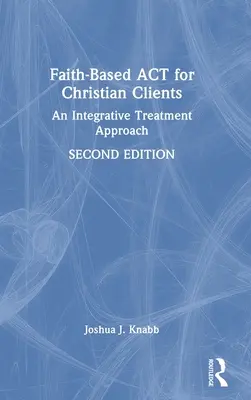 ACT bazat pe credință pentru clienții creștini: O abordare integrativă a tratamentului - Faith-Based ACT for Christian Clients: An Integrative Treatment Approach
