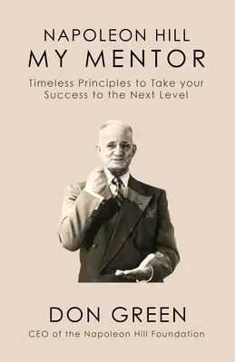 Napoleon Hill Mentorul meu: Principii atemporale pentru a-ți duce succesul la nivelul următor - Napoleon Hill My Mentor: Timeless Principles to Take Your Success to the Next Level
