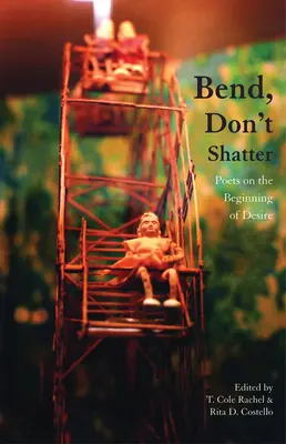 Bend, Don't Shatter: Poeți despre începutul dorinței (Poets on the Beginning of Desire) - Bend, Don't Shatter: Poets on the Beginning of Desire