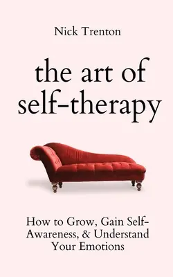 Arta autoterapiei: Cum să vă dezvoltați, să dobândiți conștiință de sine și să vă înțelegeți emoțiile - The Art of Self-Therapy: How to Grow, Gain Self-Awareness, and Understand Your Emotions