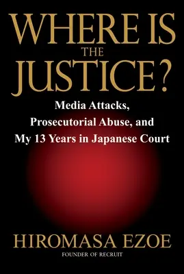 Unde este justiția? Atacuri mediatice, abuzuri ale procurorilor și cei 13 ani petrecuți de mine în instanța japoneză - Where Is the Justice?: Media Attacks, Prosecutorial Abuse, and My 13 Years in Japanese Court