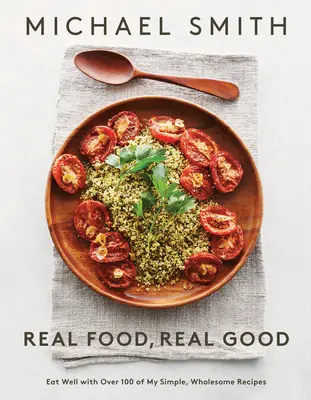 Real Food, Real Good: Mănâncă bine cu peste 100 dintre rețetele mele simple și sănătoase: O carte de bucate - Real Food, Real Good: Eat Well with Over 100 of My Simple, Wholesome Recipes: A Cookbook