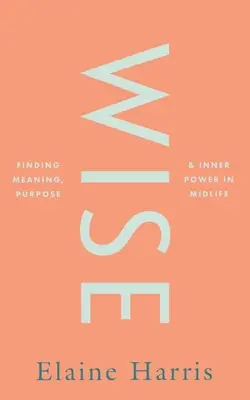 Wise: Găsirea sensului, scopului și puterii interioare la mijlocul vieții - Wise: Finding Meaning, Purpose and Inner Power in Midlife