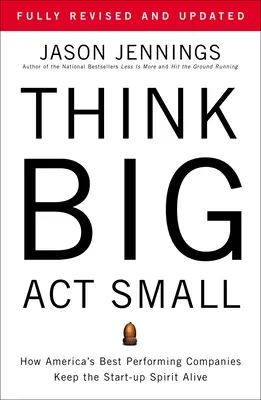 Gândește mare, acționează mic: Cum companiile americane cu cele mai bune performanțe păstrează viu spiritul de start-up - Think Big, Act Small: How America's Best Performing Companies Keep the Start-Up Spirit Alive