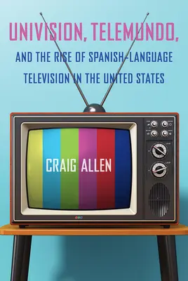 Univision, Telemundo și ascensiunea televiziunii în limba spaniolă în Statele Unite - Univision, Telemundo, and the Rise of Spanish-Language Television in the United States