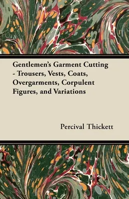 Tăierea hainelor pentru domni;pantaloni, veste, paltoane, supravestimente, figuri corpolente și variații - Gentlemen's Garment Cutting;Trousers, Vests, Coats, Overgarments, Corpulent Figures, and Variations