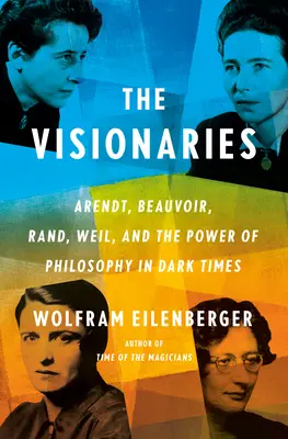 Vizionarii: Arendt, Beauvoir, Rand, Weil și puterea filosofiei în vremuri întunecate - The Visionaries: Arendt, Beauvoir, Rand, Weil, and the Power of Philosophy in Dark Times