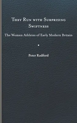 Ele aleargă cu o rapiditate surprinzătoare: Femeile atleți din Marea Britanie modernă timpurie - They Run with Surprising Swiftness: The Women Athletes of Early Modern Britain
