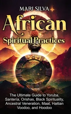Practici spirituale africane: Ghidul final pentru Yoruba, Santera, Orishas, spiritualitatea neagră, venerarea strămoșilor, Maat, Voodoo haitian și H - African Spiritual Practices: The Ultimate Guide to Yoruba, Santera, Orishas, Black Spirituality, Ancestral Veneration, Maat, Haitian Voodoo, and H