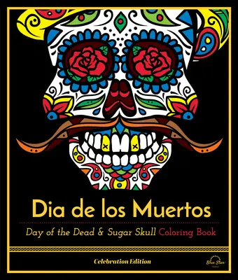 Dia De Los Muertos - Ziua morților și cartea de colorat cu cranii de zahăr, ediția de sărbătoare - Dia De Los Muertos - Day of the Dead and Sugar Skull Coloring Book, Celebration Edition