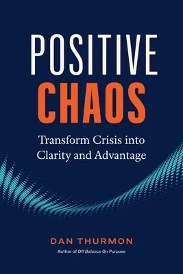 Haosul pozitiv: Transformați criza în claritate și avantaj - Positive Chaos: Transform Crisis Into Clarity and Advantage